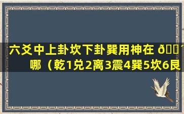 六爻中上卦坎下卦巽用神在 🐴 哪（乾1兑2离3震4巽5坎6艮7坤 🐠 8）